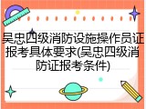 吴忠四级消防设施操作员证报考具体要求(吴忠四级消防证报考条件)