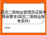 吴忠二级物业管理员证报考具体要求(吴忠二级物业报考条件)