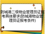 防城港二级物业管理员证报考具体要求(防城港物业管理员证报考条件)