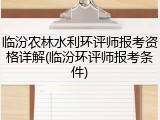 临汾农林水利环评师报考资格详解(临汾环评师报考条件)