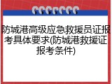 防城港高级应急救援员证报考具体要求(防城港救援证报考条件)