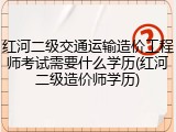 红河二级交通运输造价工程师考试需要什么学历(红河二级造价师学历)