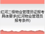 红河二级物业管理员证报考具体要求(红河物业管理员报考条件)