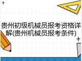 贵州初级机械员报考资格详解(贵州机械员报考条件)