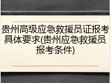 贵州高级应急救援员证报考具体要求(贵州应急救援员报考条件)