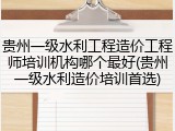 贵州一级水利工程造价工程师培训机构哪个最好(贵州一级水利造价培训首选)