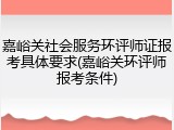 嘉峪关社会服务环评师证报考具体要求(嘉峪关环评师报考条件)