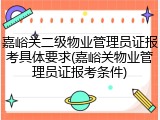 嘉峪关二级物业管理员证报考具体要求(嘉峪关物业管理员证报考条件)