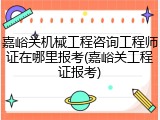 嘉峪关机械工程咨询工程师证在哪里报考(嘉峪关工程证报考)