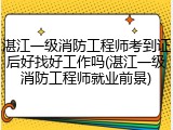 湛江一级消防工程师考到证后好找好工作吗(湛江一级消防工程师就业前景)