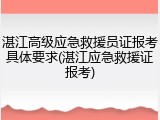 湛江高级应急救援员证报考具体要求(湛江应急救援证报考)