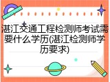 湛江交通工程检测师考试需要什么学历(湛江检测师学历要求)