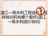 湛江一级水利工程造价工程师培训机构哪个最好(湛江一级水利造价培训)