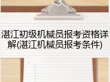 湛江初级机械员报考资格详解(湛江机械员报考条件)