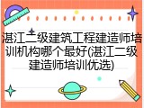 湛江二级建筑工程建造师培训机构哪个最好(湛江二级建造师培训优选)