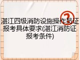 湛江四级消防设施操作员证报考具体要求(湛江消防证报考条件)