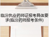 临汾执业药师证报考具体要求(临汾药师报考条件)