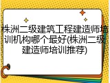 株洲二级建筑工程建造师培训机构哪个最好(株洲二级建造师培训推荐)