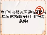商丘社会服务环评师证报考具体要求(商丘环评师报考条件)