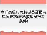 商丘高级应急救援员证报考具体要求(应急救援员报考条件)