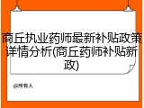 商丘执业药师最新补贴政策详情分析(商丘药师补贴新政)