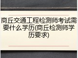 商丘交通工程检测师考试需要什么学历(商丘检测师学历要求)