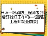 日照一级消防工程师考到证后好找好工作吗(一级消防工程师就业前景)