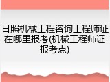 日照机械工程咨询工程师证在哪里报考(机械工程师证报考点)
