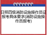 日照四级消防设施操作员证报考具体要求(消防设施操作员报考)