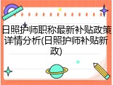 日照护师职称最新补贴政策详情分析(日照护师补贴新政)
