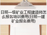 日照一级矿业工程建造师怎么报名培训费用(日照一建矿业报名费用)