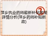 萍乡执业药师最新补贴政策详情分析(萍乡药师补贴新政)