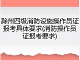滁州四级消防设施操作员证报考具体要求(消防操作员证报考要求)