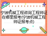 宁波机械工程咨询工程师证在哪里报考(宁波机械工程师证报考点)