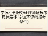 宁波社会服务环评师证报考具体要求(宁波环评师报考条件)