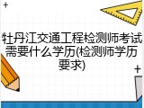 牡丹江交通工程检测师考试需要什么学历(检测师学历要求)