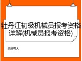 牡丹江初级机械员报考资格详解(机械员报考资格)
