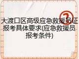 大渡口区高级应急救援员证报考具体要求(应急救援员报考条件)
