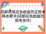 成都高级应急救援员证报考具体要求(成都应急救援员报考条件)