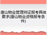 唐山物业管理师证报考具体要求(唐山物业资格报考条件)