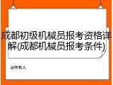 成都初级机械员报考资格详解(成都机械员报考条件)