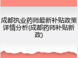 成都执业药师最新补贴政策详情分析(成都药师补贴新政)