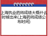 上海执业药师成绩大概什么时候出来(上海药师成绩公布时间)