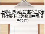 上海中级物业管理员证报考具体要求(上海物业中级报考条件)