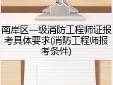 南岸区一级消防工程师证报考具体要求(消防工程师报考条件)