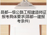 昌都一级公路工程建造师证报考具体要求(昌都一建报考条件)