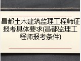 昌都土木建筑监理工程师证报考具体要求(昌都监理工程师报考条件)