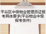 平谷区中级物业管理员证报考具体要求(平谷物业中级报考条件)