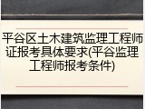 平谷区土木建筑监理工程师证报考具体要求(平谷监理工程师报考条件)