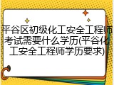 平谷区初级化工安全工程师考试需要什么学历(平谷化工安全工程师学历要求)